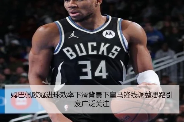 姆巴佩欧冠进球效率下滑背景下皇马锋线调整思路引发广泛关注